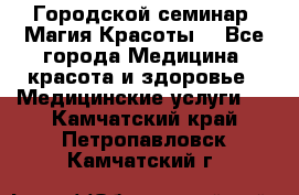 Городской семинар “Магия Красоты“ - Все города Медицина, красота и здоровье » Медицинские услуги   . Камчатский край,Петропавловск-Камчатский г.